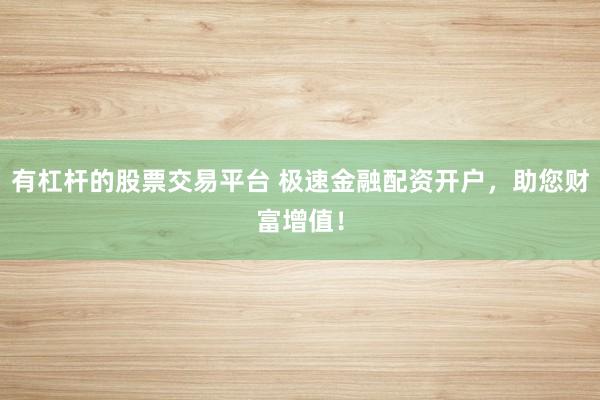 有杠杆的股票交易平台 极速金融配资开户，助您财富增值！