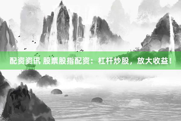 配资资讯 股票股指配资：杠杆炒股，放大收益！