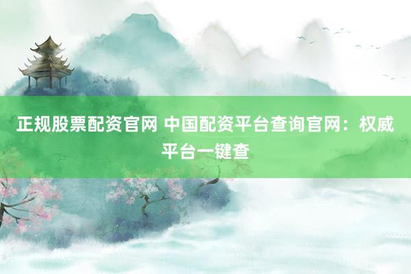正规股票配资官网 中国配资平台查询官网：权威平台一键查
