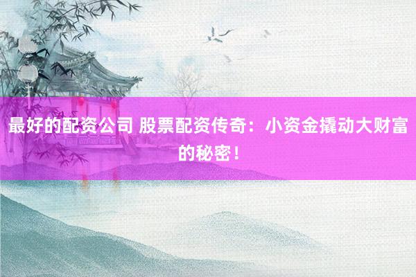 最好的配资公司 股票配资传奇：小资金撬动大财富的秘密！