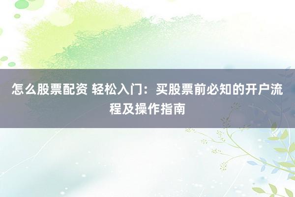 怎么股票配资 轻松入门：买股票前必知的开户流程及操作指南