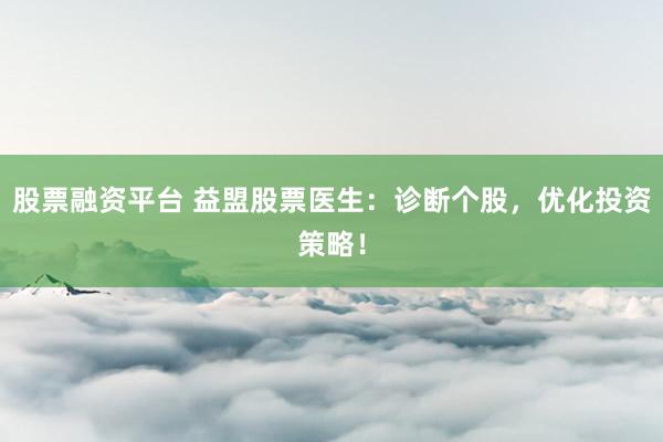 股票融资平台 益盟股票医生：诊断个股，优化投资策略！