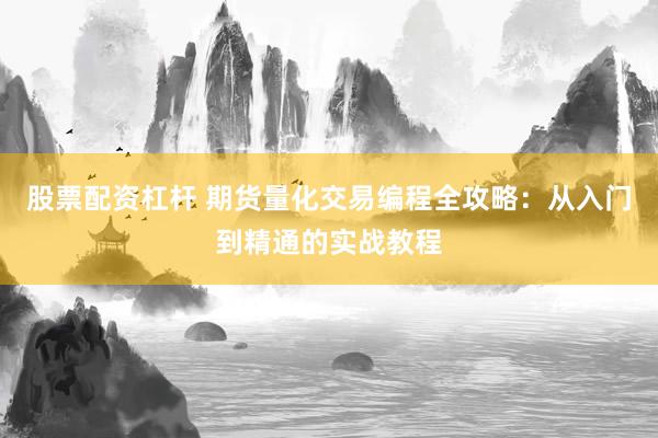 股票配资杠杆 期货量化交易编程全攻略：从入门到精通的实战教程