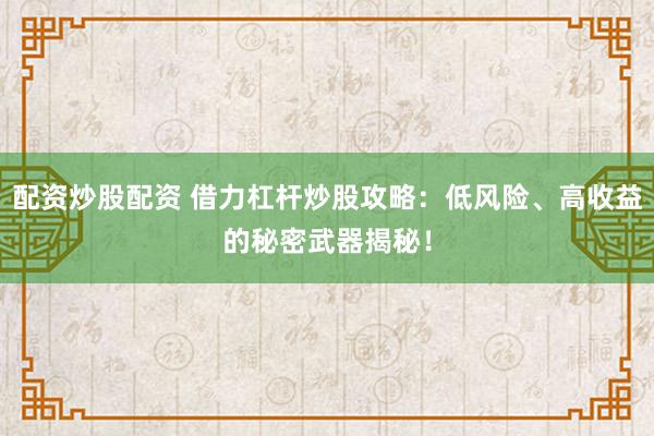 配资炒股配资 借力杠杆炒股攻略：低风险、高收益的秘密武器揭秘！
