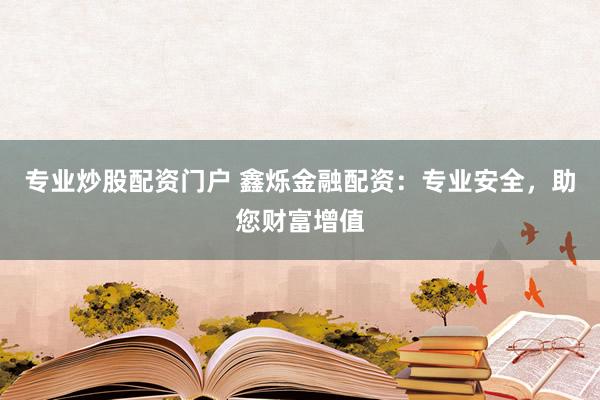 专业炒股配资门户 鑫烁金融配资：专业安全，助您财富增值