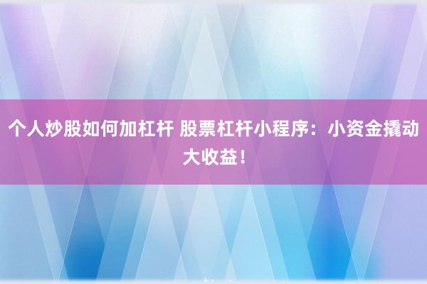 个人炒股如何加杠杆 股票杠杆小程序：小资金撬动大收益！