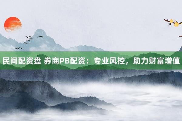 民间配资盘 券商PB配资：专业风控，助力财富增值