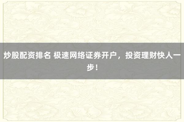 炒股配资排名 极速网络证券开户，投资理财快人一步！