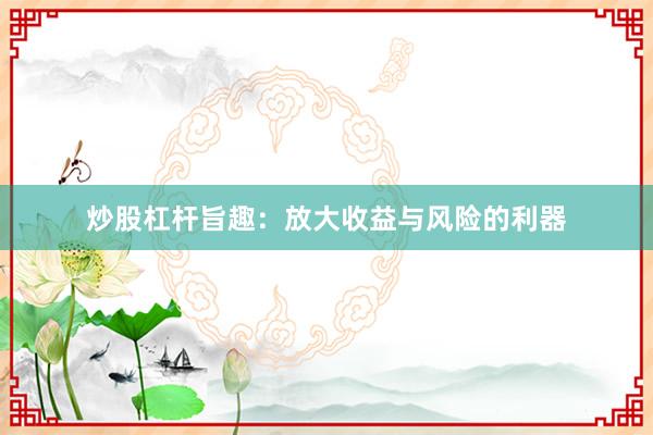 炒股杠杆旨趣：放大收益与风险的利器