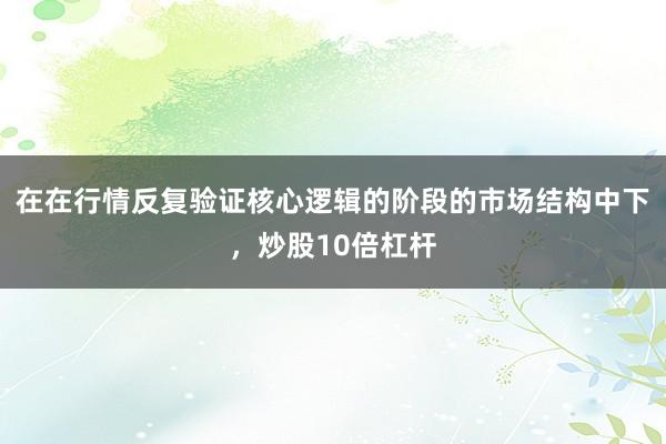 在在行情反复验证核心逻辑的阶段的市场结构中下，炒股10倍杠杆