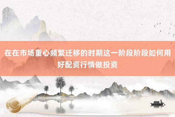 在在市场重心频繁迁移的时期这一阶段阶段如何用好配资行情做投资