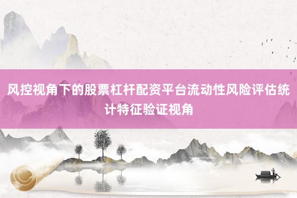 风控视角下的股票杠杆配资平台流动性风险评估统计特征验证视角
