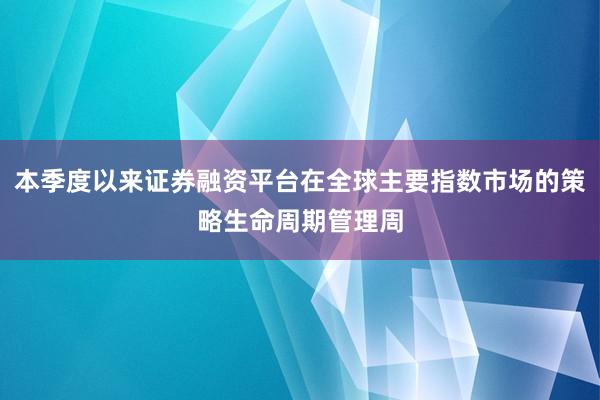 本季度以来证券融资平台在全球主要指数市场的策略生命周期管理周
