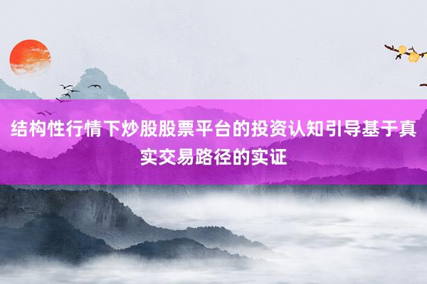 结构性行情下炒股股票平台的投资认知引导基于真实交易路径的实证