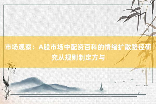 市场观察：A股市场中配资百科的情绪扩散路径研究从规则制定方与