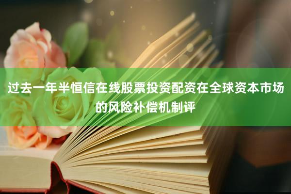 过去一年半恒信在线股票投资配资在全球资本市场的风险补偿机制评