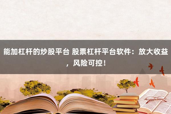能加杠杆的炒股平台 股票杠杆平台软件：放大收益，风险可控！
